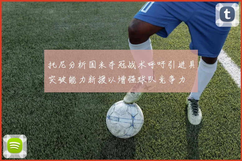 托尼分析国米夺冠战术呼吁引进具突破能力新援以增强球队竞争力