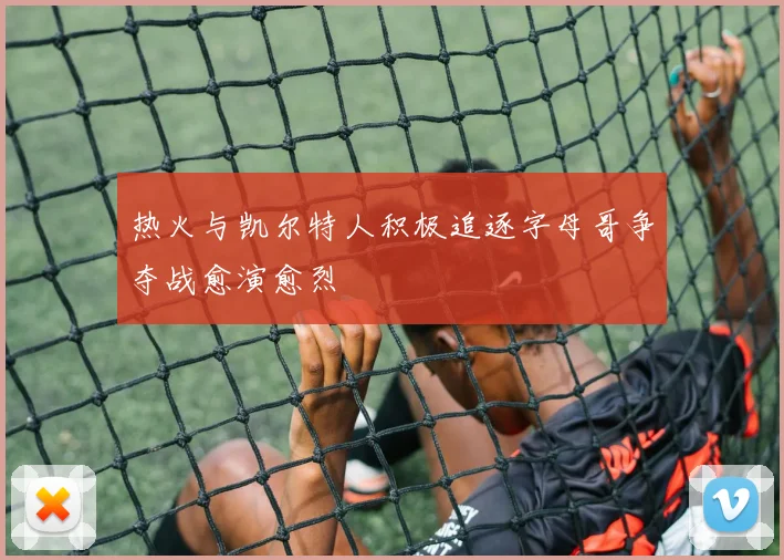 热火与凯尔特人积极追逐字母哥争夺战愈演愈烈