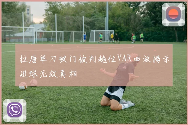 拉唐单刀破门被判越位VAR回放揭示进球无效真相