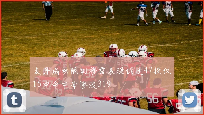麦丹成功限制穆雷表现低迷47投仅15中命中率惨淡319