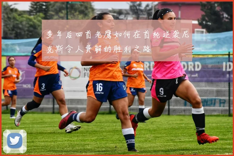 多年后回首老鹰如何在首轮逆袭尼克斯令人费解的胜利之路